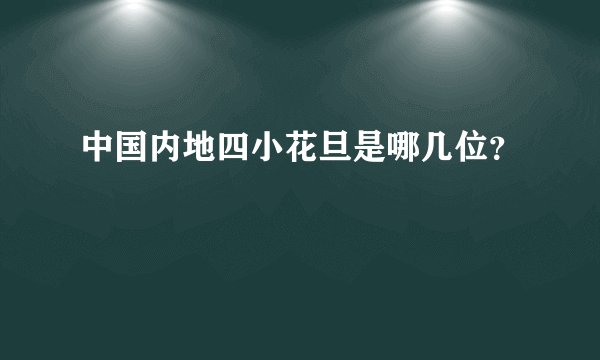 中国内地四小花旦是哪几位？