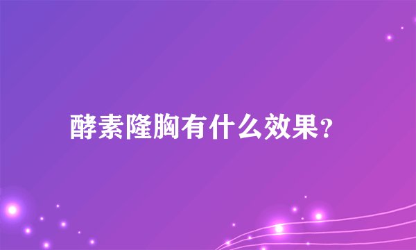 酵素隆胸有什么效果？