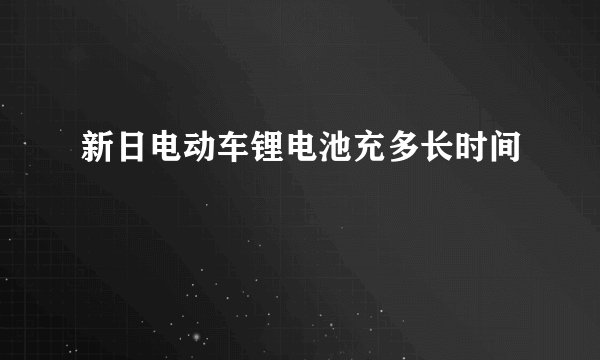新日电动车锂电池充多长时间