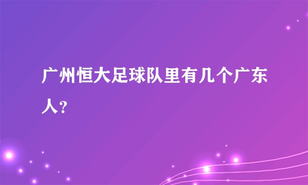 广州恒大足球队里有几个广东人？