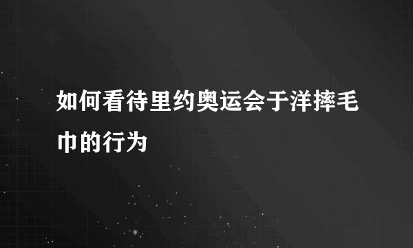 如何看待里约奥运会于洋摔毛巾的行为