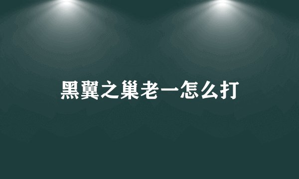 黑翼之巢老一怎么打