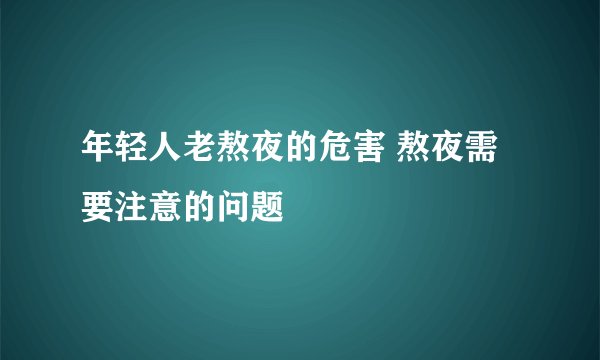 年轻人老熬夜的危害 熬夜需要注意的问题