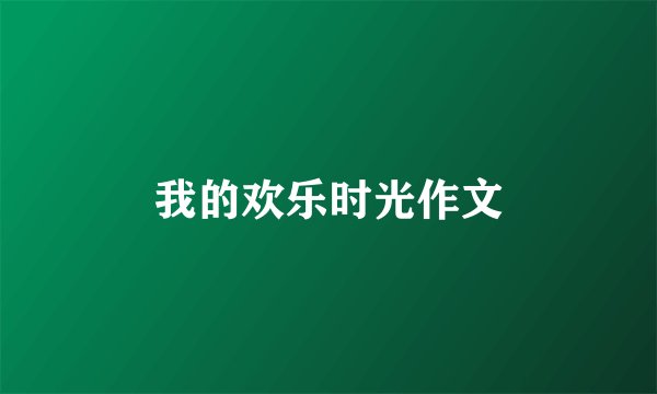 我的欢乐时光作文
