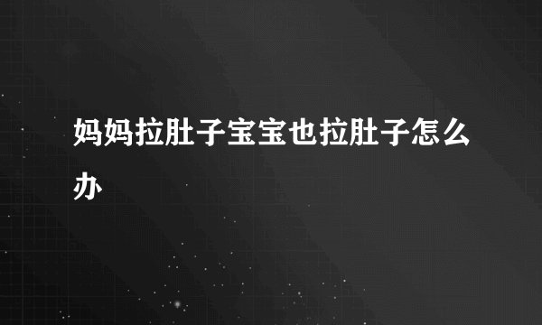 妈妈拉肚子宝宝也拉肚子怎么办