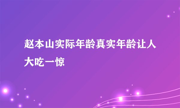 赵本山实际年龄真实年龄让人大吃一惊