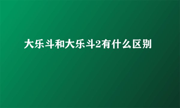大乐斗和大乐斗2有什么区别