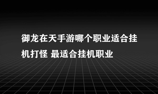 御龙在天手游哪个职业适合挂机打怪 最适合挂机职业
