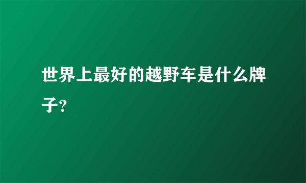 世界上最好的越野车是什么牌子？
