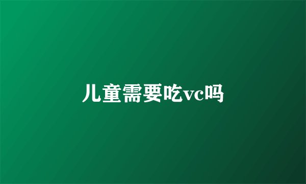 儿童需要吃vc吗