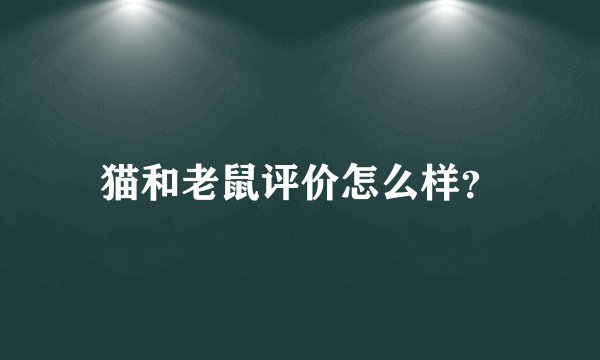 猫和老鼠评价怎么样?