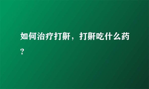 如何治疗打鼾，打鼾吃什么药？