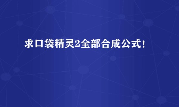 求口袋精灵2全部合成公式!