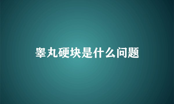 睾丸硬块是什么问题