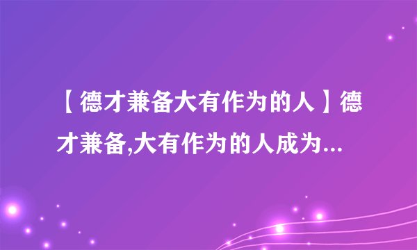 【德才兼备大有作为的人】德才兼备,大有作为的人成为什么(带动物名的三字俗语)