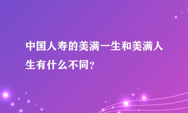 中国人寿的美满一生和美满人生有什么不同?