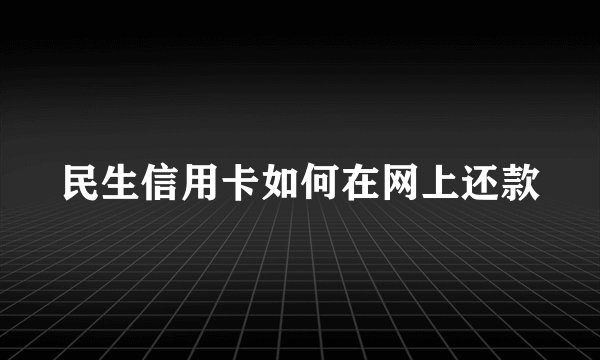 民生信用卡如何在网上还款