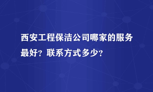 西安工程保洁公司哪家的服务最好？联系方式多少？