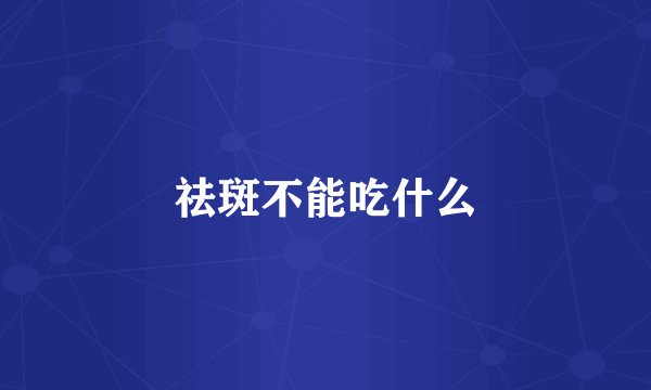 祛斑不能吃什么