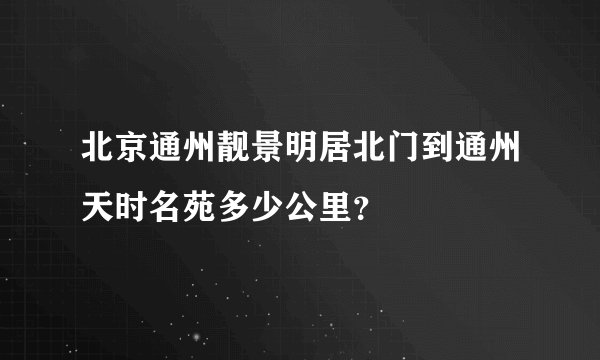 北京通州靓景明居北门到通州天时名苑多少公里？