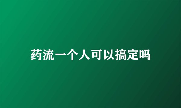 药流一个人可以搞定吗