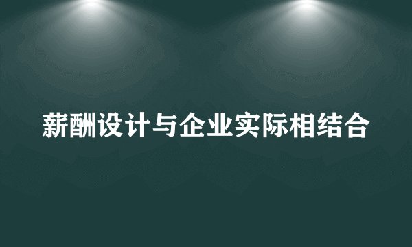 薪酬设计与企业实际相结合