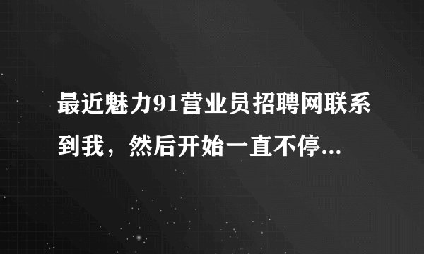 最近魅力91营业员招聘网联系到我，然后开始一直不停打电话，有没有人知道他们招聘效果怎么样？