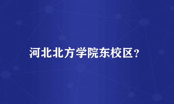 河北北方学院东校区？