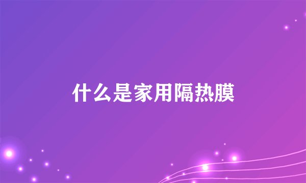什么是家用隔热膜