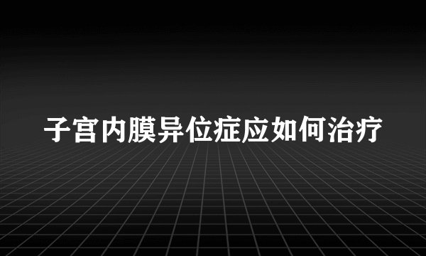 子宫内膜异位症应如何治疗