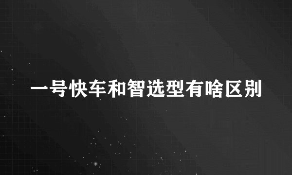一号快车和智选型有啥区别