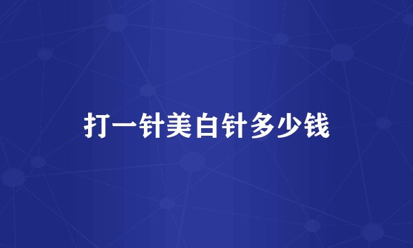 打一针美白针多少钱