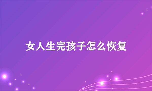 女人生完孩子怎么恢复