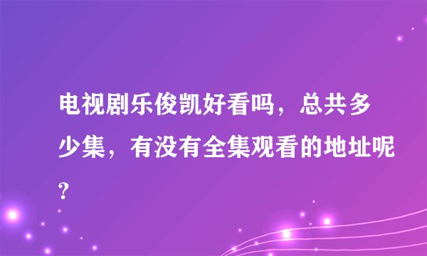 电视剧乐俊凯好看吗，总共多少集，有没有全集观看的地址呢？