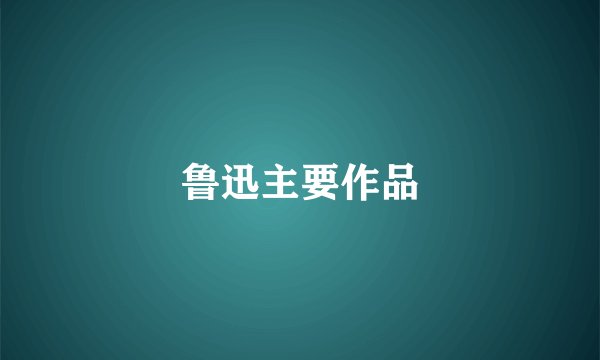 鲁迅主要作品