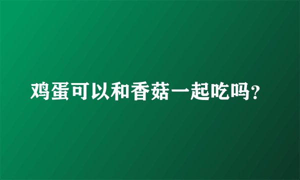 鸡蛋可以和香菇一起吃吗？