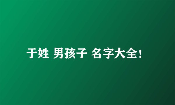 于姓 男孩子 名字大全！