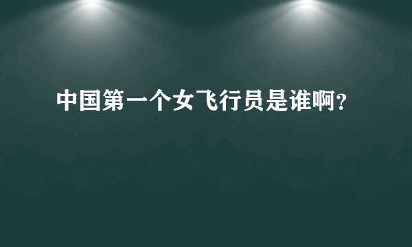 中国第一个女飞行员是谁啊？