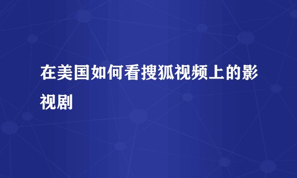 在美国如何看搜狐视频上的影视剧