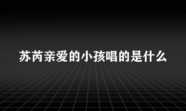 苏芮亲爱的小孩唱的是什么