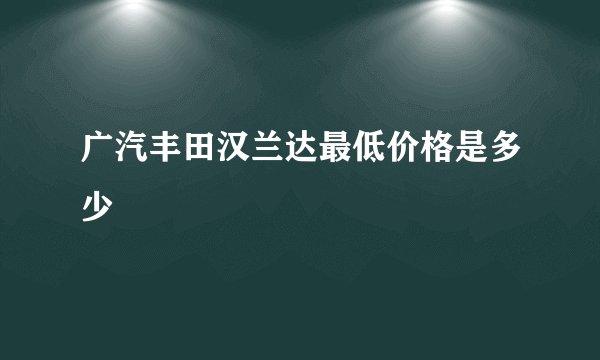 广汽丰田汉兰达最低价格是多少