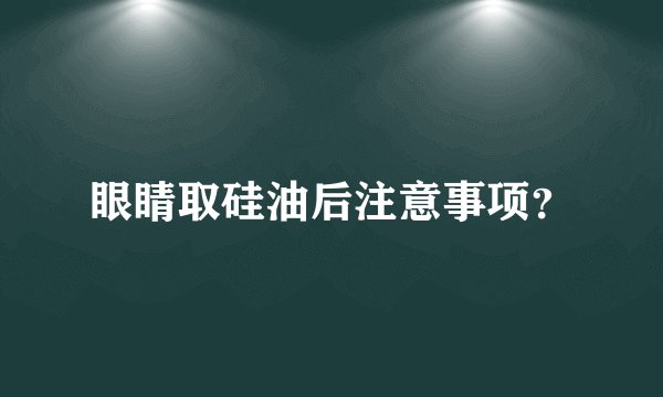 眼睛取硅油后注意事项？