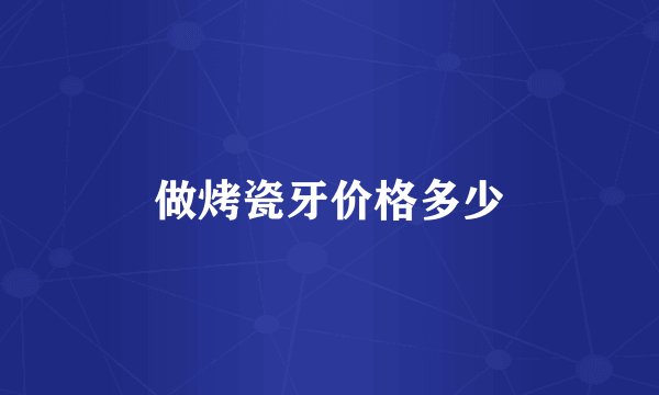 做烤瓷牙价格多少