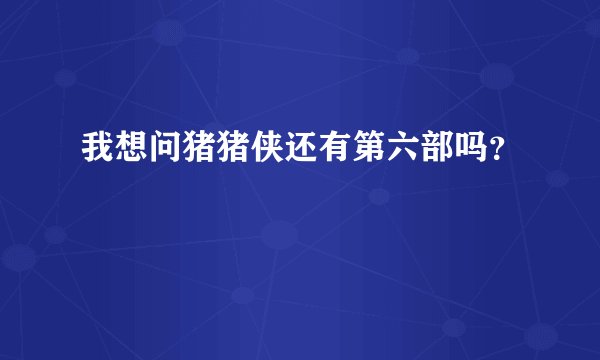 我想问猪猪侠还有第六部吗？
