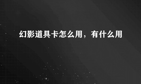 幻影道具卡怎么用，有什么用