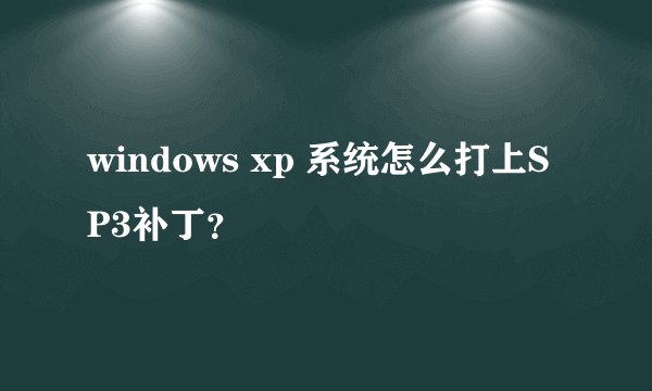 windows xp 系统怎么打上SP3补丁?