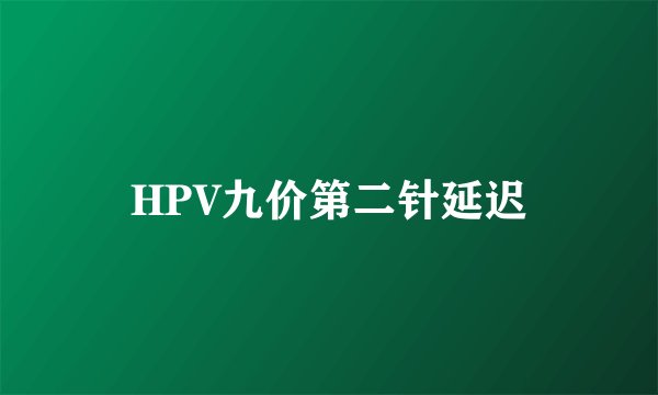 HPV九价第二针延迟