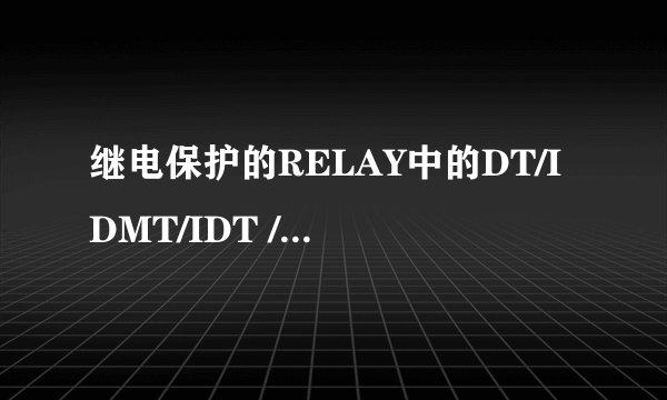 继电保护的RELAY中的DT/IDMT/IDT /TMS 具体是什么意思 ,谢谢。