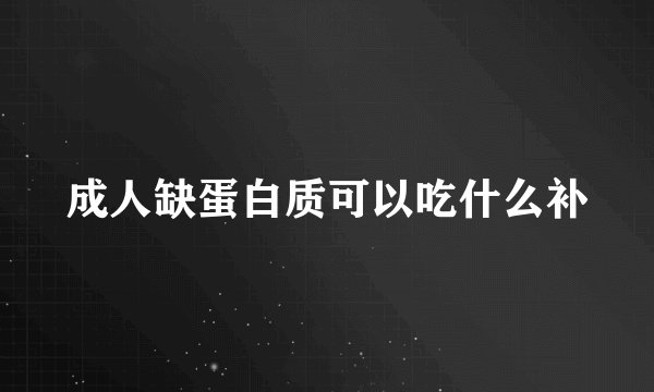 成人缺蛋白质可以吃什么补