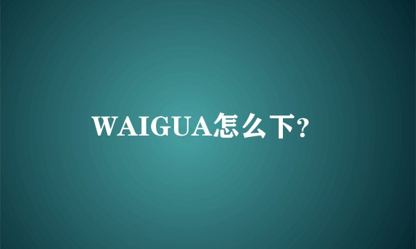 WAIGUA怎么下？